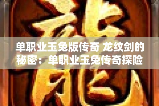 单职业玉兔版传奇 龙纹剑的秘密：单职业玉兔传奇探险指南