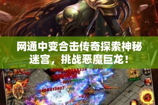 网通中变合击传奇探索神秘迷宫，挑战恶魔巨龙！