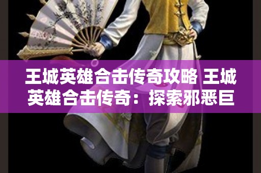 王城英雄合击传奇攻略 王城英雄合击传奇：探索邪恶巨龙的迷宫