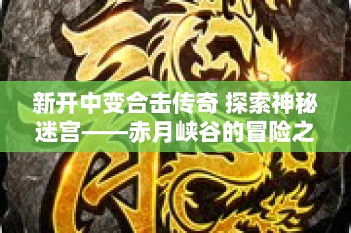 新开中变合击传奇 探索神秘迷宫——赤月峡谷的冒险之旅