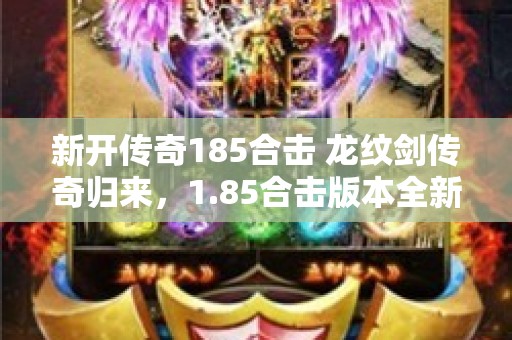 新开传奇185合击 龙纹剑传奇归来，1.85合击版本全新攻略解析