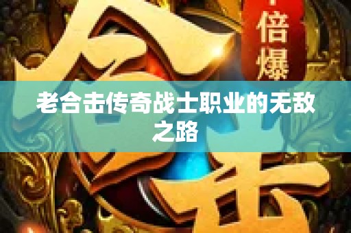 老合击传奇战士职业的无敌之路