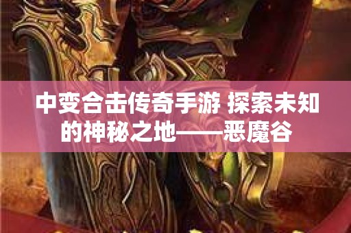 中变合击传奇手游 探索未知的神秘之地——恶魔谷