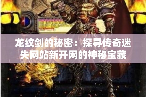 龙纹剑的秘密：探寻传奇迷失网站新开网的神秘宝藏