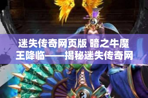 迷失传奇网页版 暗之牛魔王降临——揭秘迷失传奇网页游戏的新篇章