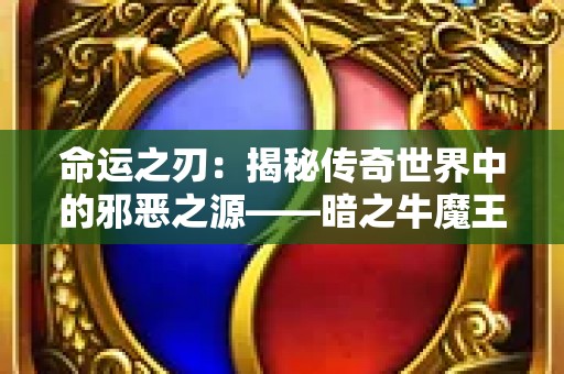 命运之刃：揭秘传奇世界中的邪恶之源——暗之牛魔王