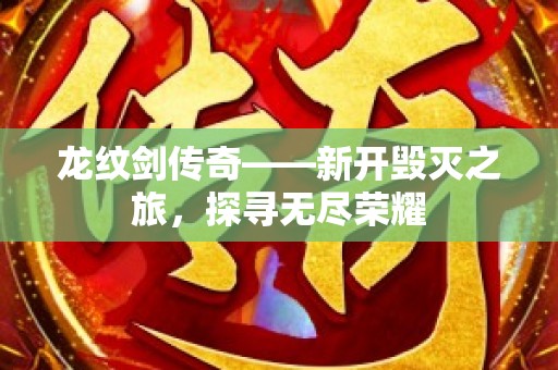 龙纹剑传奇——新开毁灭之旅，探寻无尽荣耀