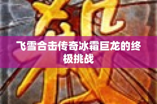 飞雪合击传奇冰霜巨龙的终极挑战