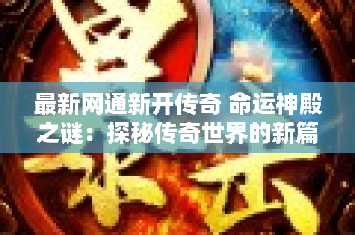 最新网通新开传奇 命运神殿之谜：探秘传奇世界的新篇章