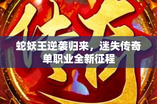 蛇妖王逆袭归来，迷失传奇单职业全新征程