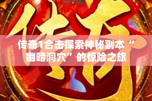 传奇1合击探索神秘副本“幽暗洞穴”的惊险之旅