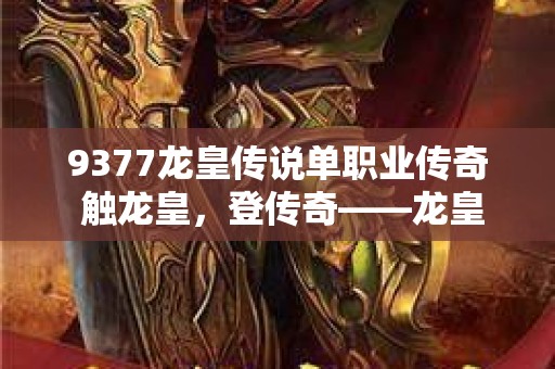 9377龙皇传说单职业传奇 触龙皇，登传奇——龙皇传说单职业传奇