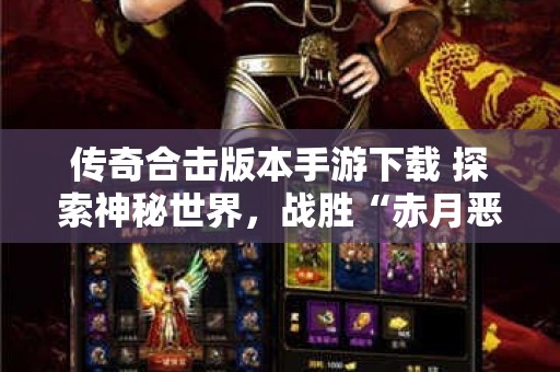 传奇合击版本手游下载 探索神秘世界，战胜“赤月恶魔”！传奇合击游戏下载