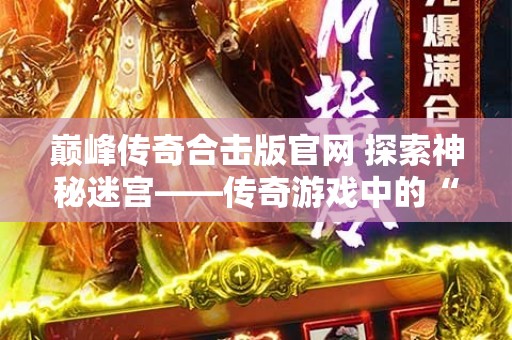 巅峰传奇合击版官网 探索神秘迷宫——传奇游戏中的“恶魔城堡”副本