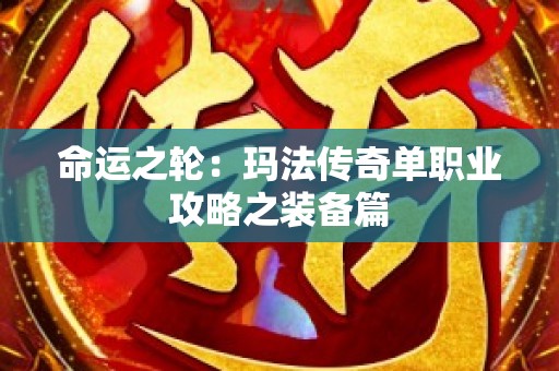 命运之轮：玛法传奇单职业攻略之装备篇