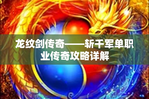 龙纹剑传奇——斩千军单职业传奇攻略详解