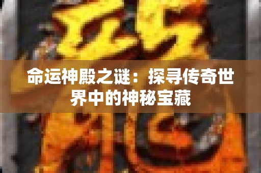 命运神殿之谜：探寻传奇世界中的神秘宝藏