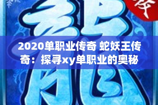 2020单职业传奇 蛇妖王传奇：探寻xy单职业的奥秘