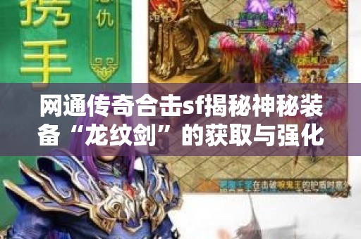 网通传奇合击sf揭秘神秘装备“龙纹剑”的获取与强化攻略