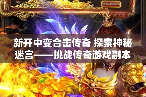 新开中变合击传奇 探索神秘迷宫——挑战传奇游戏副本“幽灵船”