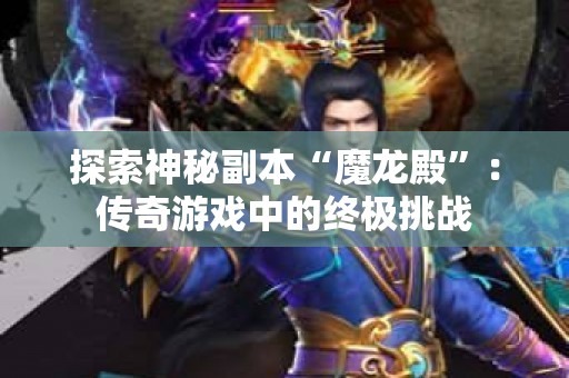 探索神秘副本“魔龙殿”：传奇游戏中的终极挑战