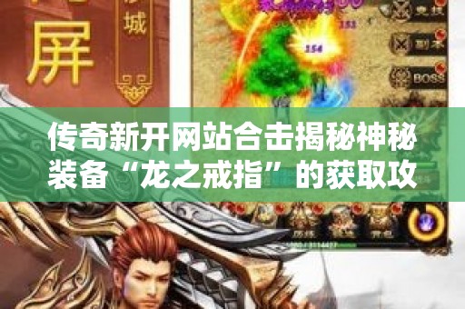 传奇新开网站合击揭秘神秘装备“龙之戒指”的获取攻略