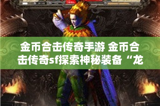 金币合击传奇手游 金币合击传奇sf探索神秘装备“龙纹剑”的攻略