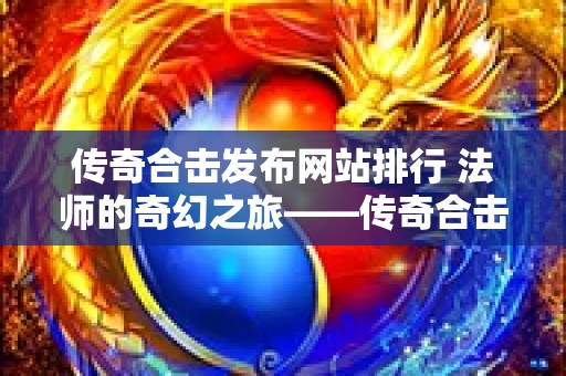 传奇合击发布网站排行 法师的奇幻之旅——传奇合击发布网站