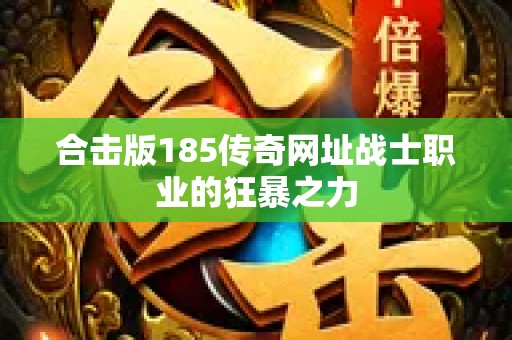 合击版185传奇网址战士职业的狂暴之力