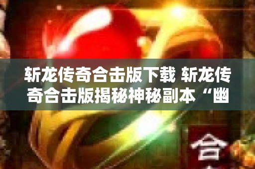 斩龙传奇合击版下载 斩龙传奇合击版揭秘神秘副本“幽灵船”的玩法