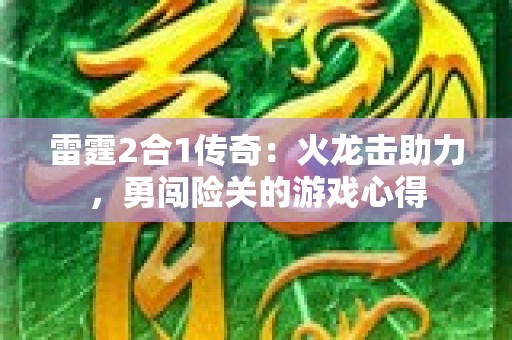 雷霆2合1传奇：火龙击助力，勇闯险关的游戏心得