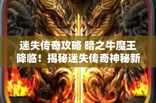 迷失传奇攻略 暗之牛魔王降临！揭秘迷失传奇神秘新玩法