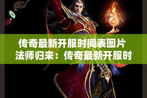 传奇最新开服时间表图片 法师归来：传奇最新开服时间表一览