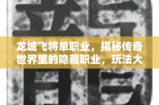 龙城飞将单职业，揭秘传奇世界里的隐藏职业，玩法大公开！