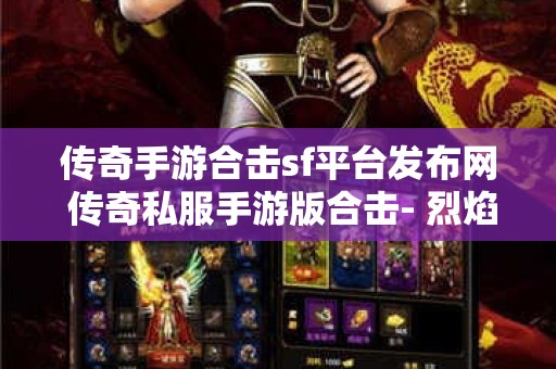 传奇手游合击sf平台发布网 传奇私服手游版合击- 烈焰斩，点燃传奇战斗的激情！