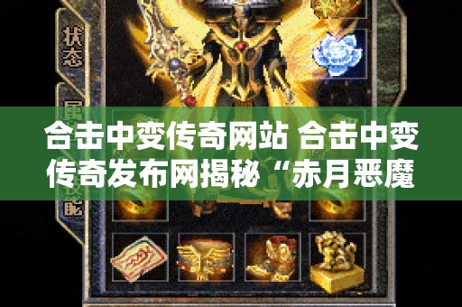 合击中变传奇网站 合击中变传奇发布网揭秘“赤月恶魔”的神秘力量