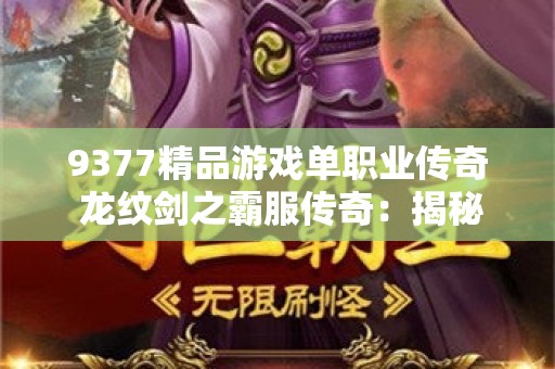 9377精品游戏单职业传奇 龙纹剑之霸服传奇：揭秘999单职业传奇网站的隐藏奥秘