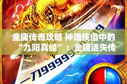 金庸传奇攻略 神雕侠侣中的“九阳真经”：金庸迷失传奇的绝世神功