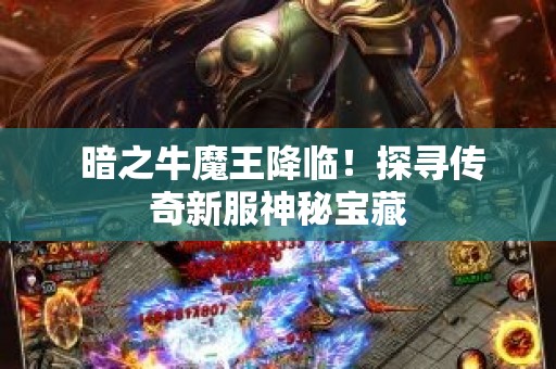  暗之牛魔王降临！探寻传奇新服神秘宝藏