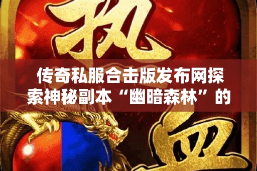  传奇私服合击版发布网探索神秘副本“幽暗森林”的玩法