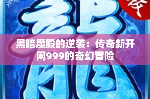 黑暗魔殿的逆袭：传奇新开网999的奇幻冒险