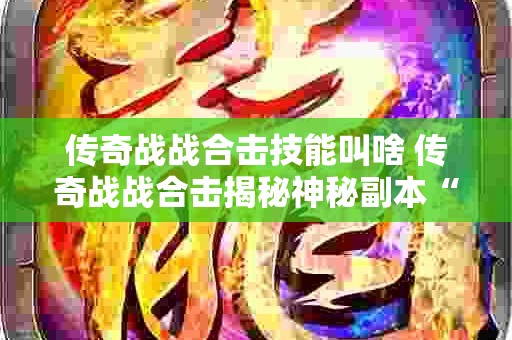 传奇战战合击技能叫啥 传奇战战合击揭秘神秘副本“魔龙岭”的玩法