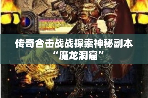 传奇合击战战探索神秘副本“魔龙洞窟”