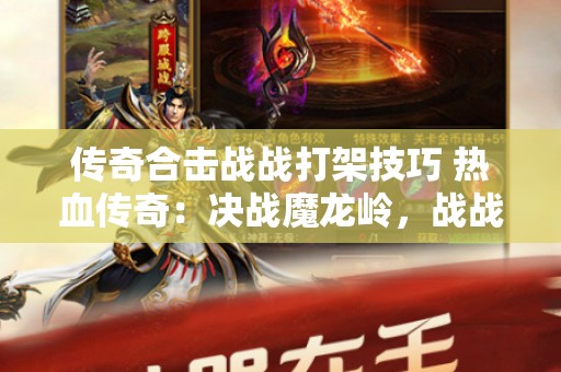 传奇合击战战打架技巧 热血传奇：决战魔龙岭，战战合击的荣耀