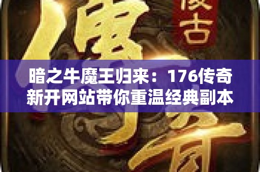 暗之牛魔王归来：176传奇新开网站带你重温经典副本激情