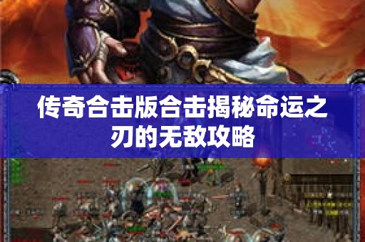 传奇合击版合击揭秘命运之刃的无敌攻略