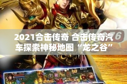 2021合击传奇 合击传奇汽车探索神秘地图“龙之谷”的冒险之旅