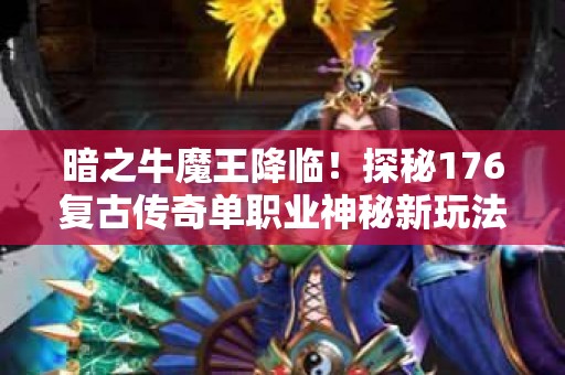 暗之牛魔王降临！探秘176复古传奇单职业神秘新玩法