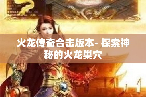 火龙传奇合击版本- 探索神秘的火龙巢穴