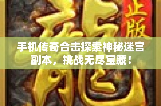 手机传奇合击探索神秘迷宫副本，挑战无尽宝藏！